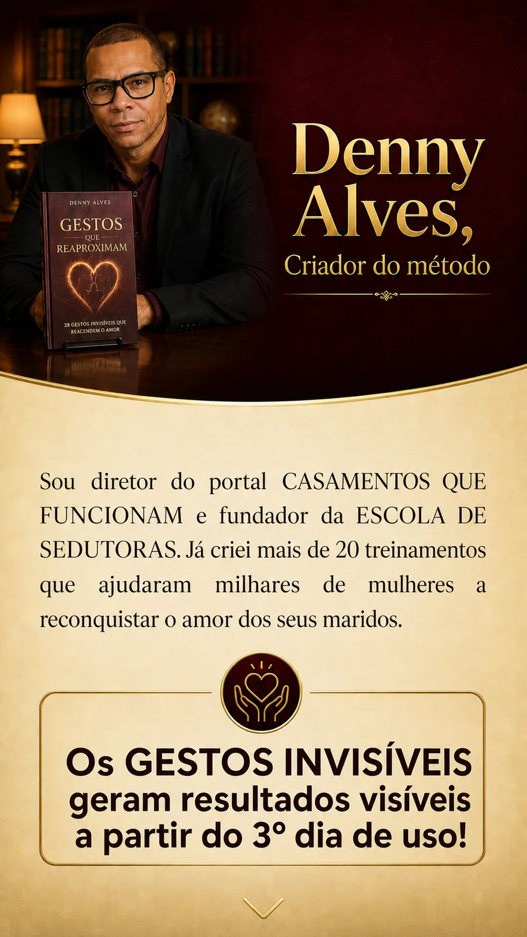 Denny Alves, criador do método, diretor do portal Casamentos que Funcionam e fundador da Escola de Sedutoras, já ajudou milhares de mulheres a reconquistar o amor dos seus maridos.